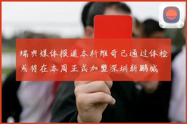 瑞典媒体报道本科维奇已通过体检或将在本周正式加盟深圳新鹏城