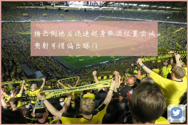 梅西倒地后迅速起身弧顶位置尝试兜射可惜偏出球门