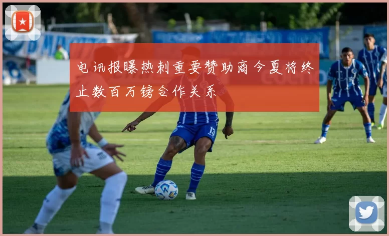 电讯报曝热刺重要赞助商今夏将终止数百万镑合作关系