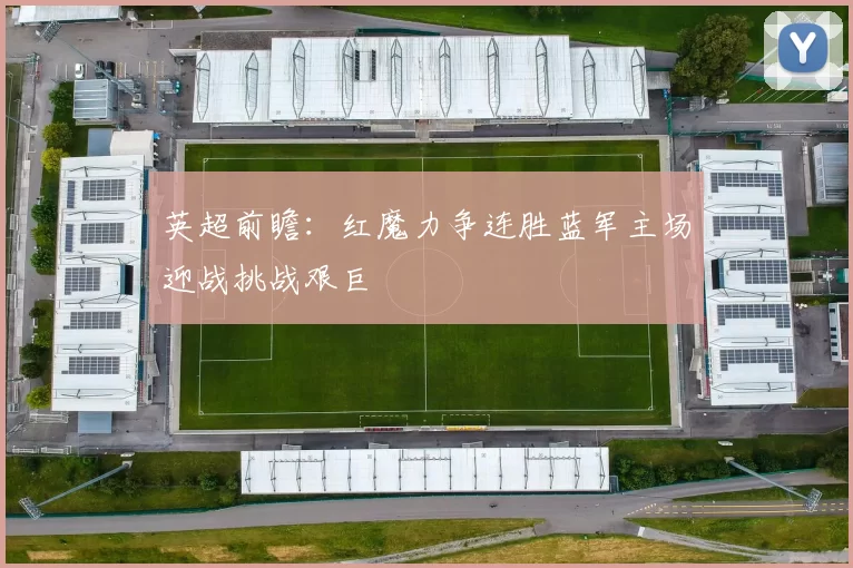 英超前瞻：红魔力争连胜蓝军主场迎战挑战艰巨