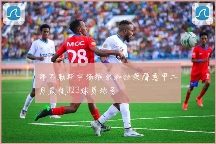 那不勒斯中场维尔加拉荣膺意甲二月最佳U23球员称号