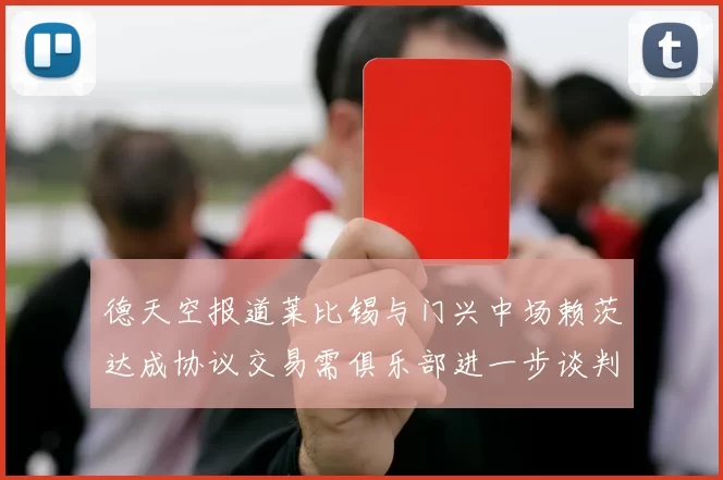 德天空报道莱比锡与门兴中场赖茨达成协议交易需俱乐部进一步谈判